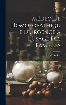 Médecine Homoeopathique D'Urgence a L'Usage des Familles by Sieffert, G.