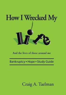 How I Wrecked My Life: And the lives of those around me by Taelman, Craig a.