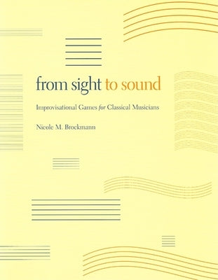 From Sight to Sound: Improvisational Games for Classical Musicians by Brockmann, Nicole M.