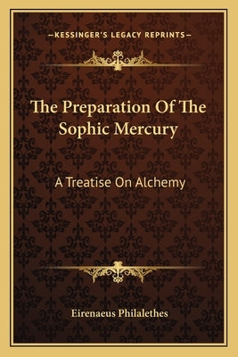 The Preparation Of The Sophic Mercury: A Treatise On Alchemy by Philalethes, Eirenaeus