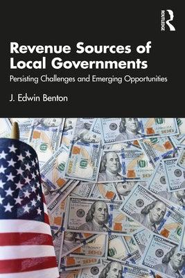 Revenue Sources of Local Governments: Persisting Challenges and Emerging Opportunities by Benton, J. Edwin