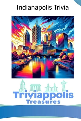 Triviappolis Treasures - Indianapolis: Indianapolis Trivia by Triviappolis Treasures
