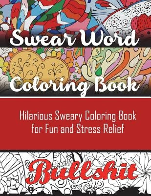 Swear Word Coloring Book: Hilarious Sweary Coloring book For Fun and Stress Relief by Adult Coloring Books