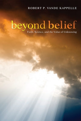 Beyond Belief: Faith, Science, and the Value of Unknowing by Vande Kappelle, Robert P.