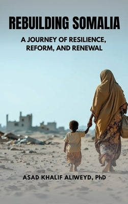 Rebuilding Somalia: A Journey of Resilience, Reform, and Renewal by Aliweyd, Asad