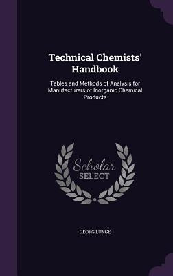 Technical Chemists' Handbook: Tables and Methods of Analysis for Manufacturers of Inorganic Chemical Products by Lunge, Georg