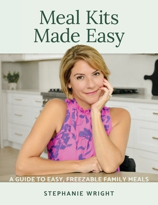 Meal Kits Made Easy: A Guide to Easy, Freezable Family Meals by Wright, Stephanie