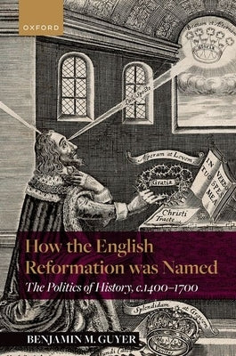 How the English Reformation Was Named: The Politics of History, 1400-1700 by Guyer, Benjamin M.