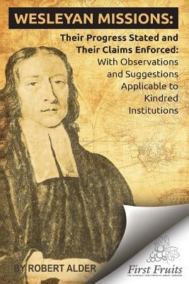 Wesleyan Missions: Their Progress Stated and Their Claims Enforced by Alder, Robert