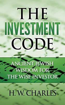 The Investment Code: Ancient Jewish Wisdom for the Wise Investor by Charles, H. W.