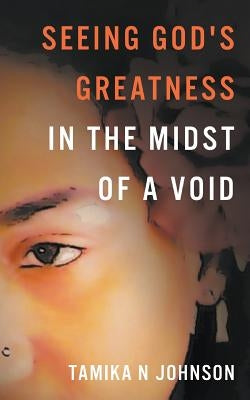 Seeing God's Greatness: In the Midst of a Void by Johnson, Tamika N.