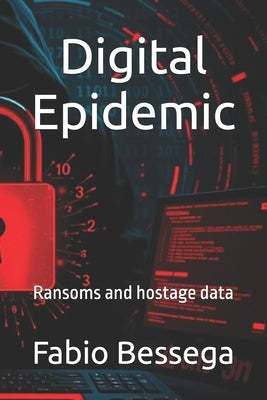 Digital Epidemic: Ransoms and hostage data by Bessega, Fabio