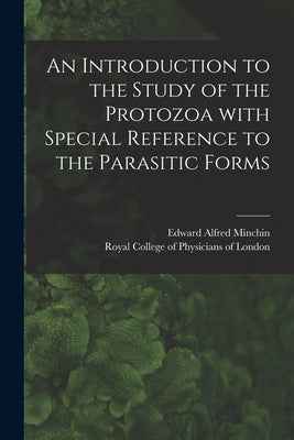 An Introduction to the Study of the Protozoa With Special Reference to the Parasitic Forms by Minchin, Edward Alfred
