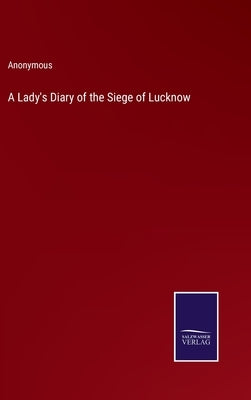 A Lady's Diary of the Siege of Lucknow by Anonymous