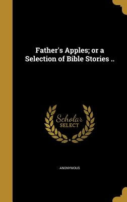 Father's Apples; or a Selection of Bible Stories .. by Anonymous