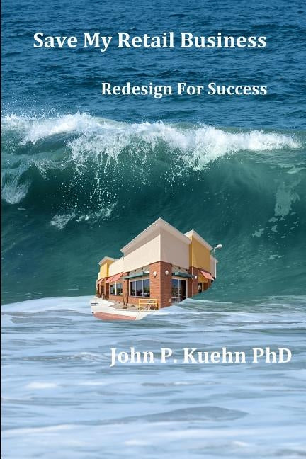 Save My Retail Business: Redesign For Success by Kuehn Phd, John P.