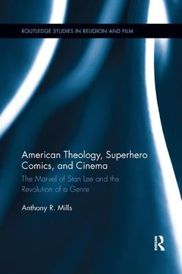 American Theology, Superhero Comics, and Cinema: The Marvel of Stan Lee and the Revolution of a Genre by Mills, Anthony