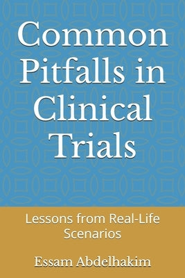 Common Pitfalls in Clinical Trials: Lessons from Real-Life Scenarios by Abdelhakim, Essam