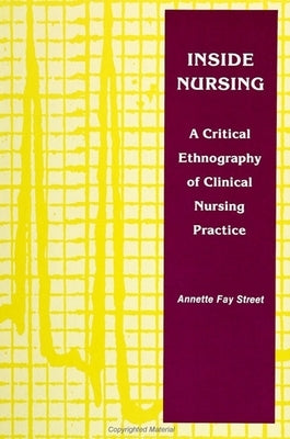 Inside Nursing: A Critical Ethnography of Clinical Nursing Practice by Street, Annette Fay