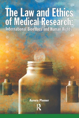 The Law and Ethics of Medical Research: International Bioethics and Human Rights by Plomer, Aurora