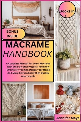 Macrame Handbook: A Complete Manual For Learn Macrame With Step-By-Step Projects. Find How Effectively You Can Design Your Home And Make by Mays, Jennifer