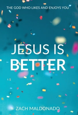 Jesus Is Better: The God Who Likes and Enjoys You by Maldonado, Zach