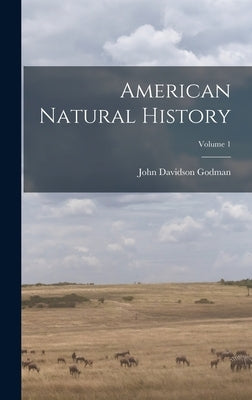 American Natural History; Volume 1 by Godman, John Davidson