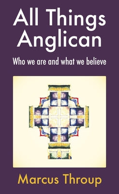 All Things Anglican: Who We Are and What We Believe by Throup, Marcus