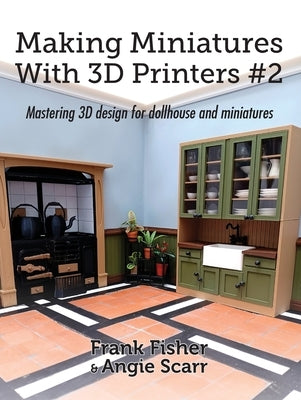 Making Miniatures With 3D Printers #2: Mastering 3D design for dollhouse and miniatures by Fisher, Frank