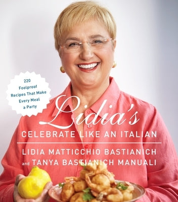 Lidia's Celebrate Like an Italian: 220 Foolproof Recipes That Make Every Meal a Party: A Cookbook by Bastianich, Lidia Matticchio