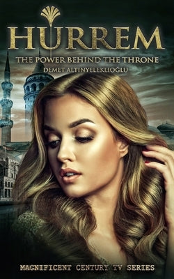 Hurrem: The Power Behind the Throne by Altinyeleklioglu, Demet