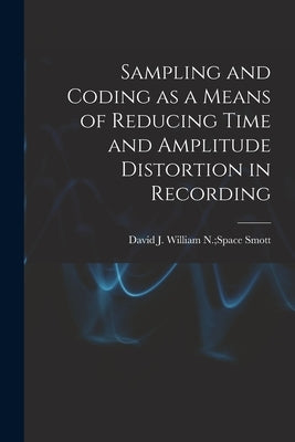 Sampling and Coding as a Means of Reducing Time and Amplitude Distortion in Recording by Smott, William N. Space David J.