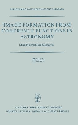 Image Formation from Coherence Functions in Astronomy: Proceedings of Iau Colloquium No. 49 on the Formation of Images from Spatial Coherence Function by Van Schooneveld, C.