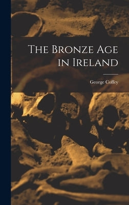 The Bronze age in Ireland by Coffey, George