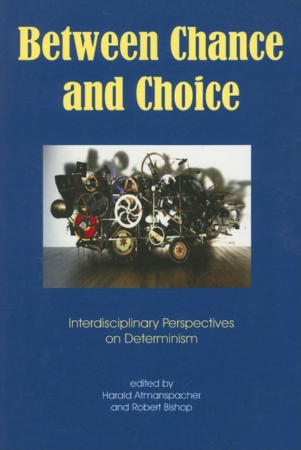 Between Chance and Choice: Interdisciplinary Perspectives on Determinism by Bishop, Robert