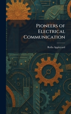 Pioneers of Electrical Communication by Appleyard, Rollo