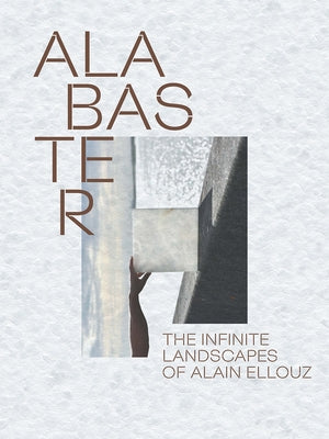 Alabaster: The Infinite Landscape of Alain Ellouz by Bizon, Paul-Henry
