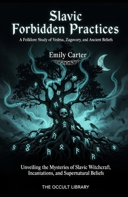 Slavic Forbidden Practices: A Folklore Study of Vedma, Zagovory, and Ancient Beliefs: Unveiling the Mysteries of Slavic Witchcraft, Incantations, and by Carter, Emily