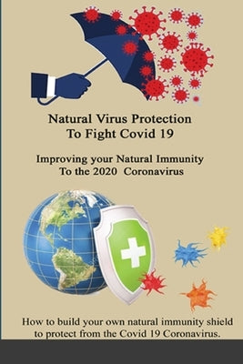 Natural Virus Protection To Fight Covid 19 * Improving your Natural Immunity To the 2020 Coronavirus: Improving your Natural Immunity To the 2020 Coro by Waters, Marlys J.