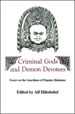 Criminal Gods and Demon Devotees: Essays on the Guardians of Popular Hinduism by Hiltebeitel, Alf