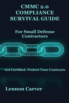 CMMC 2.0 Compliance Survival Guide: For Small Defense Contractors by Carver, Lennon