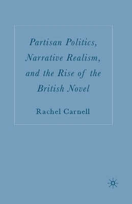 Partisan Politics, Narrative Realism, and the Rise of the British Novel by Carnell, R.