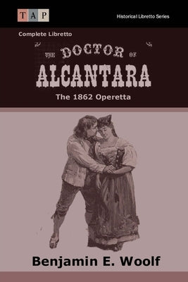 The Doctor of Alcantara: The 1862 Operetta: Complete Libretto by Woolf, Benjamin