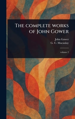 The Complete Works of John Gower by Gower, John