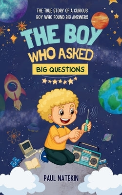 The Boy Who Asked Big Questions: The True Story of a Curious Boy Who Found Big Answers by Natekin, Paul