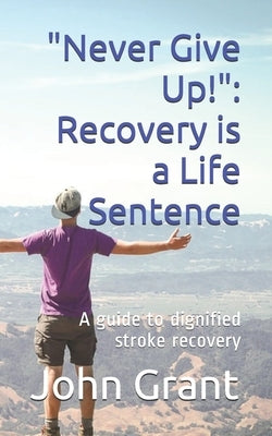 "Never Give Up!": Recovery is a Life Sentence: A guide to dignified stroke recovery by Howard, Terrance