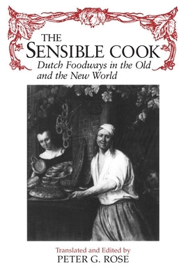 The Sensible Cook: Dutch Foodways in the Old and New World by Rose, Peter