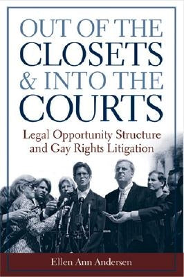 Out of the Closets and Into the Courts: Legal Opportunity Structure and Gay Rights Litigation by Andersen, Ellen Ann