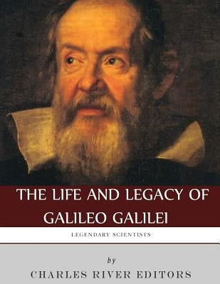 Legendary Scientists: The Life and Legacy of Galileo Galilei by Charles River