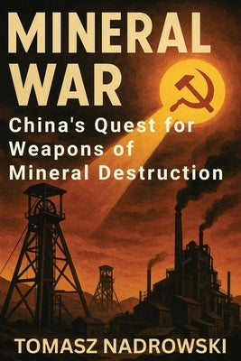 Mineral War: China's Quest for Weapons of Mineral Destruction by Nadrowski, Tomasz